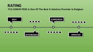 EASY
AFFORDABLE
SUPPORTED
UPDATED
RATING
TCS-COMPUTERS Is One Of The Best It Solution Provider In Belgium
 
