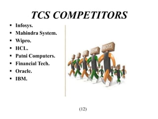 TCS COMPETITORS
 Infosys.
 Mahindra System.
 Wipro.
 HCL.
 Patni Computers.
 Financial Tech.
 Oracle.
 IBM.
(12)
 