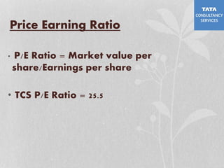 Price Earning Ratio
• P/E Ratio = Market value per
share/Earnings per share
• TCS P/E Ratio = 25.5
 