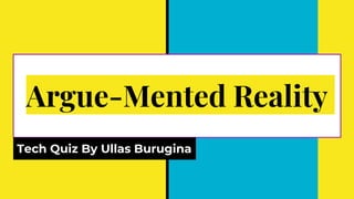 Argue-Mented Reality
Tech Quiz By Ullas Burugina
 
