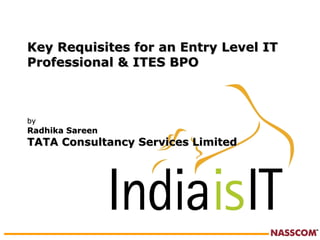 Key Requisites for an Entry Level IT Professional & ITES BPO by   Radhika Sareen TATA Consultancy Services Limited   