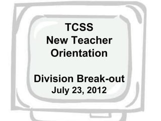 TCSS
  New Teacher
   Orientation

Division Break-out
   July 23, 2012
 