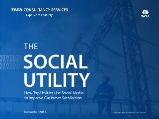 Copyright © 2014 Tata Consultancy Services Limited
SOCIAL
UTILITYHow Top Utilities Use Social Media
to Improve Customer Satisfaction
THE
November 2014
 