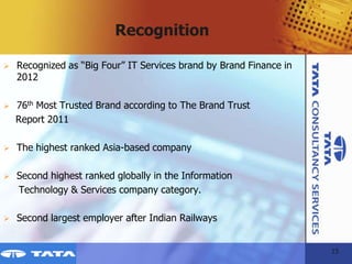 Recognition

    Recognized as “Big Four” IT Services brand by Brand Finance in
     2012

    76th Most Trusted Brand a...