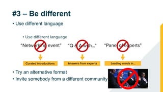 #3 – Be different
• Use different language
• Try an alternative format
• Invite somebody from a different community
 