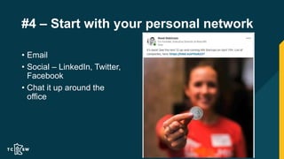 #4 – Start with your personal network
• Email
• Social – LinkedIn, Twitter,
Facebook
• Chat it up around the
office
 