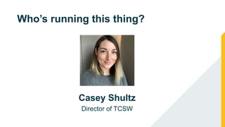 Who’s running this thing?
Casey Shultz
Director of TCSW
 