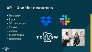 #9 – Use the resources
• This deck
• Slack
• DEI resources
• Photos
• Videos
• TCSW logos
• Templates
 