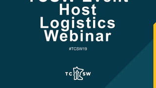 TCSW Event
Host
Logistics
Webinar
#TCSW19
 
