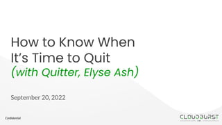 Conﬁdential
How to Know When
It’s Time to Quit
(with Quitter, Elyse Ash)
September 20, 2022
 