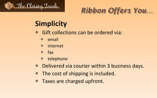 Simplicity Gift collections can be ordered via:  email internet fax telephone Delivered via courier within 3 business days. The cost of shipping is included. Taxes are charged upfront. 