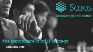 25th May 2016
The Importance of an IT Strategy
Business made better
 
