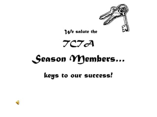 We salute the  TCTA  Season Members… keys to our success! 