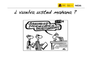 ¿ vuelva usted mañana ?   !
 