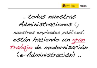 .. todas nuestras
   Administraciones (y
 nuestros empleados públicos)
 están haciendo un gran
trabajo de modernización!
  (e-Administración) ..!
 