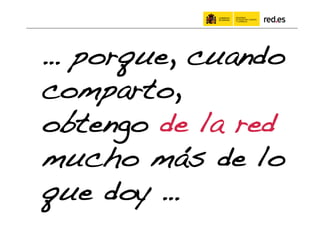 … porque, cuando
comparto,
obtengo de la red
mucho más de lo
que doy …!
 