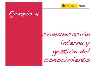 Ejemplo 4:!


              comunicación !
                  interna y !
                gestión del
              conocimiento!
 