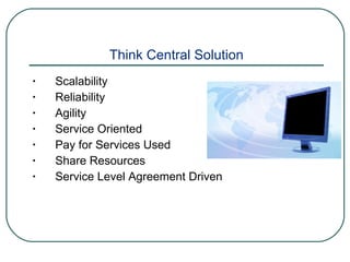 Think Central Solution Scalability Reliability Agility Service Oriented Pay for Services Used Share Resources Service Level Agreement Driven 
