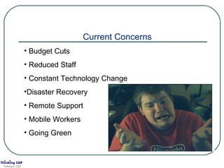 Current Concerns Budget Cuts Reduced Staff Constant Technology Change Disaster Recovery Remote Support Mobile Workers Going Green 