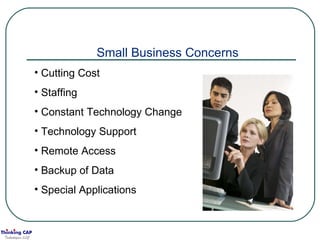 Small Business Concerns Cutting Cost Staffing Constant Technology Change Technology Support Remote Access Backup of Data Special Applications 