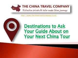 http://www.thechinatravelcompany.co.uk/
Destinations to Ask
Your Guide About on
Your Next China Tour
 