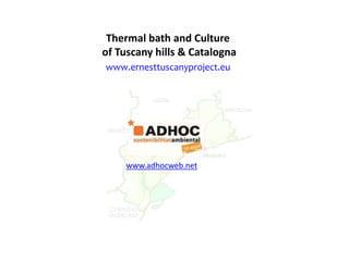 www.ernesttuscanyproject.eu
Thermal bath and Culture
of Tuscany hills & Catalogna
www.adhocweb.net
 