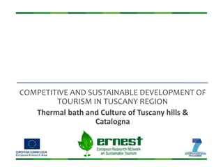 COMPETITIVE AND SUSTAINABLE DEVELOPMENT OF
TOURISM IN TUSCANY REGION
Thermal bath and Culture of Tuscany hills &
Catalogna
 