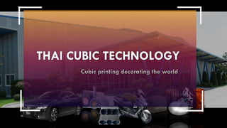 THAI CUBIC TECHNOLOGY
Cubic printing decorating the world
 