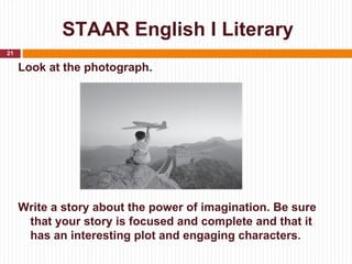 STAAR English I Literary
21

     Look at the photograph.



                    PHOTOGRAPH




     Write a story about t...