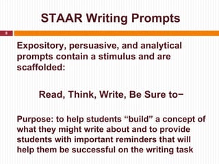 STAAR Writing Prompts
8


    Expository, persuasive, and analytical
    prompts contain a stimulus and are
    scaffolded...