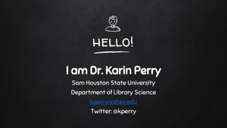 hello!
I am Dr. Karin Perry
Sam Houston State University
Department of Library Science
kperry@shsu.edu
Twitter: @kperry
 