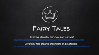 Fairy Tales
http://thisreadingmama.com/wp-content/uploads/2013/10/FairyTalePrintablePack-ThisReadingMama.pdf
Cute fairy tale graphic organizers and materials.
Creative ideas for fairy tales with a twist.
http://www.creative-writing-ideas-and-activities.com/fairy-tale-writing-prompts.html
 