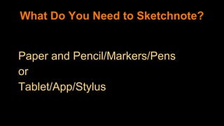 Paper and Pencil/Markers/Pens
or
Tablet/App/Stylus
What Do You Need to Sketchnote?
 