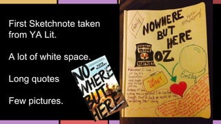 First Sketchnote taken
from YA Lit.
A lot of white space.
Long quotes
Few pictures.
 
