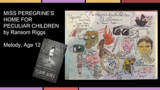 MISS PEREGRINE’S
HOME FOR
PECULIAR CHILDREN
by Ransom Riggs
Melody, Age 12
 