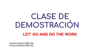 CLASE DE
DEMOSTRACIÓN
LET’ GO AND DO THE WORK
Claudia Muñoz (S5E 23)
Cristina Núñez (S5E 24)
 