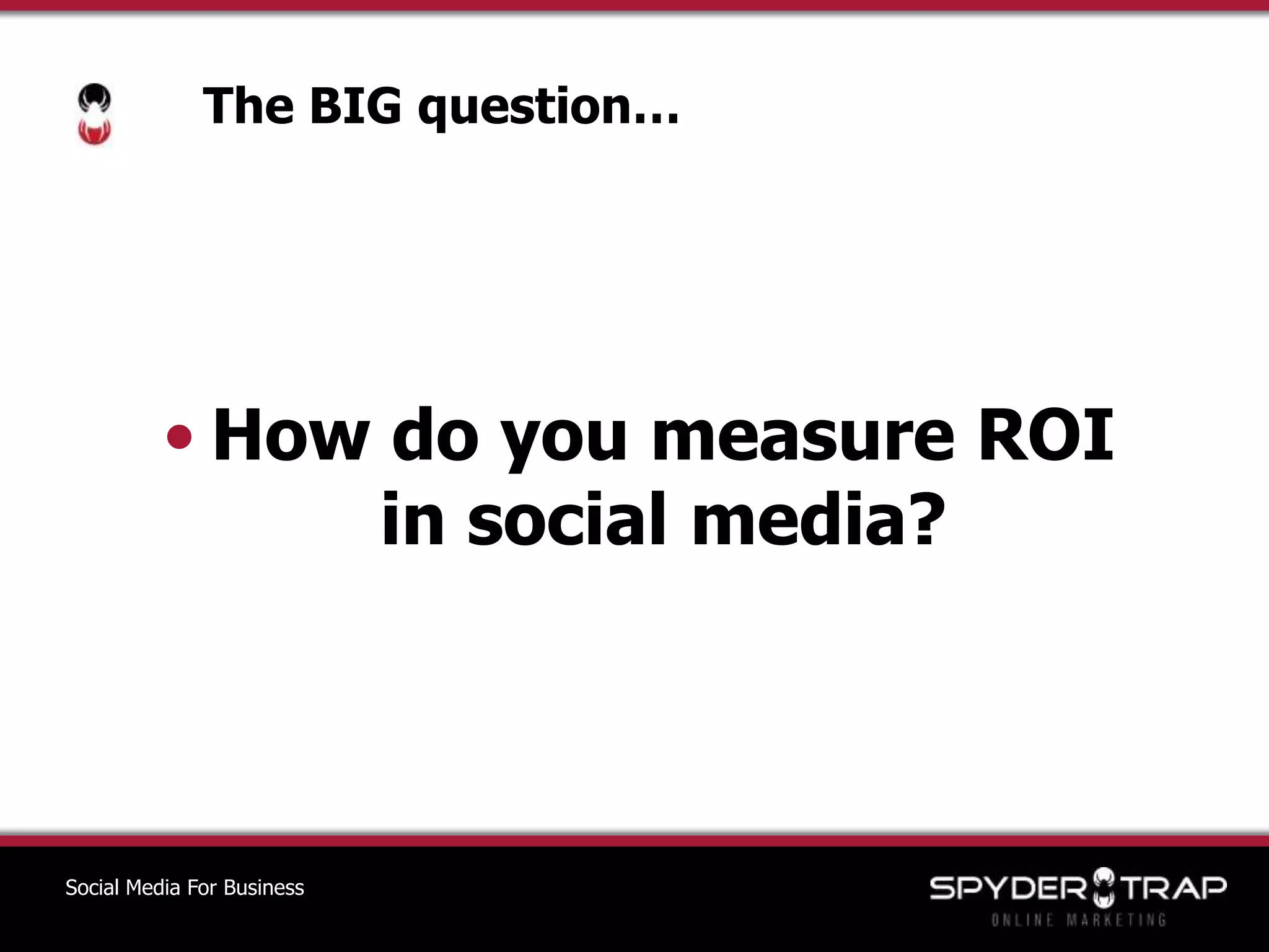 The BIG question…	How do you measure ROI in social media? Social Media For Business