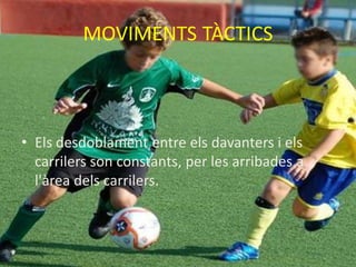 MOVIMENTS TÀCTICS



• Els desdoblament entre els davanters i els
  carrilers son constants, per les arribades a
  l'àrea dels carrilers.
 