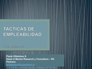 Paula Villalobos S.
Head of Market Research y Consultora – RC
Partners
pvillalobos@rcpartners.cl
cl.linkedin.com/pub/paula-villalobos/0/5b9/6b3/
 