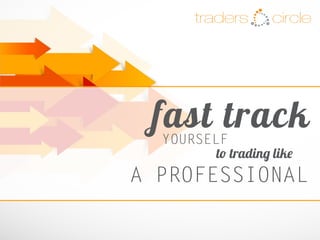 TradersCircle Pty Ltd, ABN 65 120 660 497 is a corporate authorised
representative of OzFinancial Pty Ltd, AFSL number 241041
PH: 03 8080 5788
WEB: www.traderscircle.com.au
EMAIL: admin@traderscircle.com.au
fast track
circletraders
A PROFESSIONAL
YOURSELF
to trading like
 