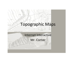 Topographic Maps
Internet Interactive
Mr. Corner
 