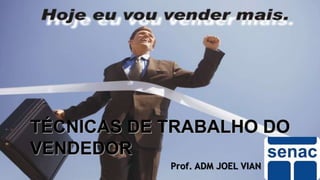 TÉCNICAS DE TRABALHO DO
VENDEDOR
Prof. ADM JOEL VIAN

 