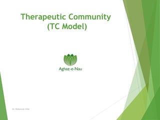 Therapeutic Community
(TC Model)
Dr. Mahmooda Aftab
 
