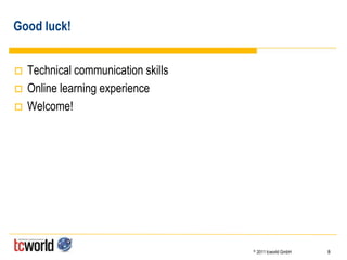 Good luck!


   Technical communication skills
   Online learning experience
   Welcome!




                                     ©   2011 tcworld GmbH   8
 