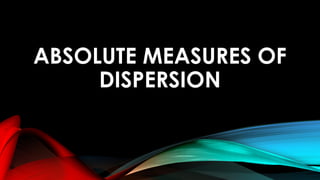 ABSOLUTE MEASURES OF
DISPERSION
 