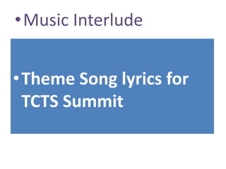 •Theme Song lyrics for
TCTS Summit
•Music Interlude
 
