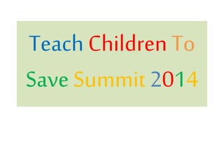 Teach ChildrenTo
Save Summit 2014
 