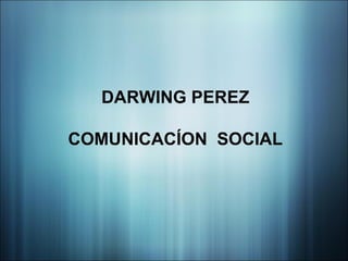 DARWING PEREZ

COMUNICACÍON SOCIAL
 