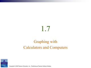 Copyright © 2008 Pearson Education, Inc. Publishing as Pearson Addison-Wesley
1.7
Graphing with
Calculators and Computers
 