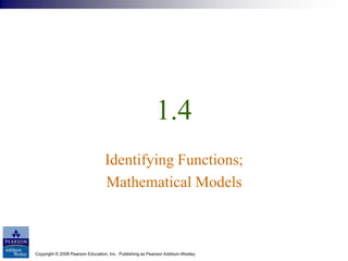 Copyright © 2008 Pearson Education, Inc. Publishing as Pearson Addison-Wesley
1.4
Identifying Functions;
Mathematical Models
 